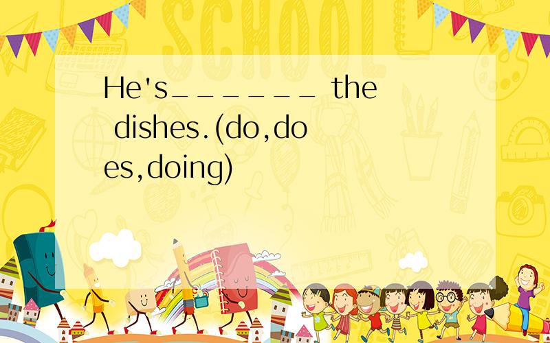 He's______ the dishes.(do,does,doing)