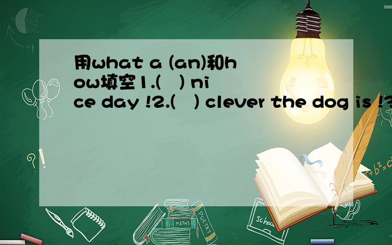 用what a (an)和how填空1.(   ) nice day !2.(   ) clever the dog is !3.(   ) dilicious food !4.(   ) wonderful!5.(   ) interesting book!