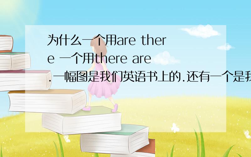 为什么一个用are there 一个用there are.一幅图是我们英语书上的.还有一个是我自己举的一个例子.是哪一个错了.还是都可以.为什么.