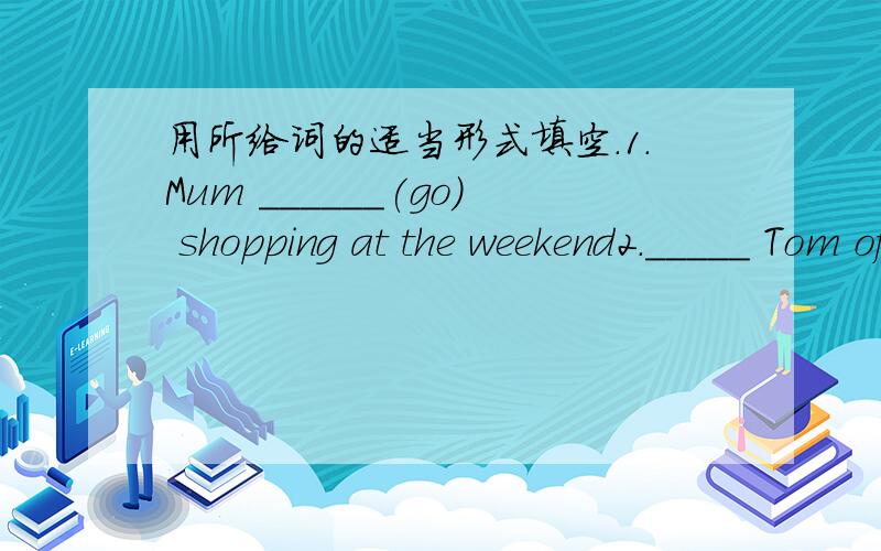 用所给词的适当形式填空.1.Mum ______(go) shopping at the weekend2._____ Tom often______(do) some reading in the afternoon?3.Would you like ______(play) football with me?4.He sometimes ______(stay) at home on Saturday.5._______(not be) late