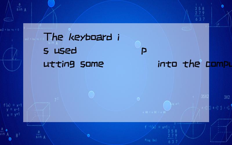 The keyboard is used _____ putting some ____ into the computer.A.for,information B.to,informationC.to,informations D.AS,informations