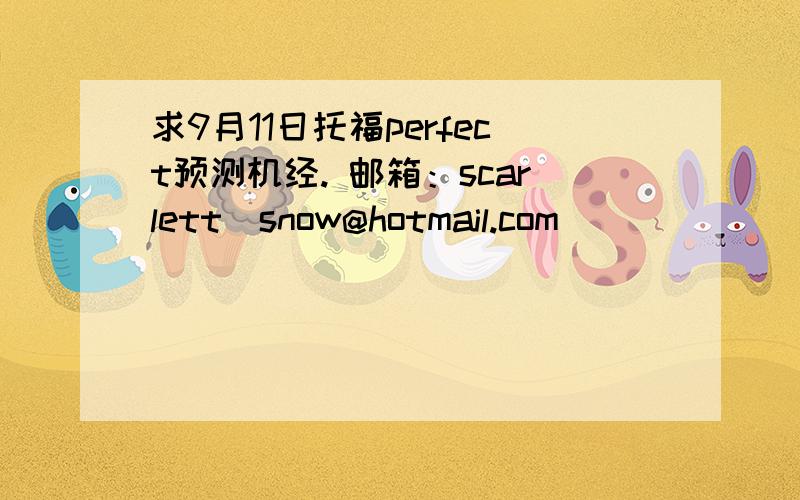 求9月11日托福perfect预测机经. 邮箱：scarlett_snow@hotmail.com