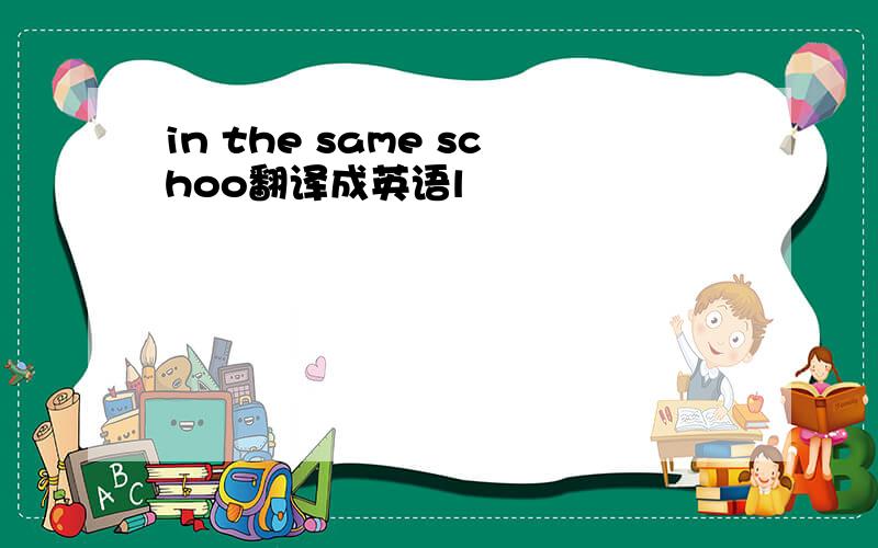 in the same schoo翻译成英语l