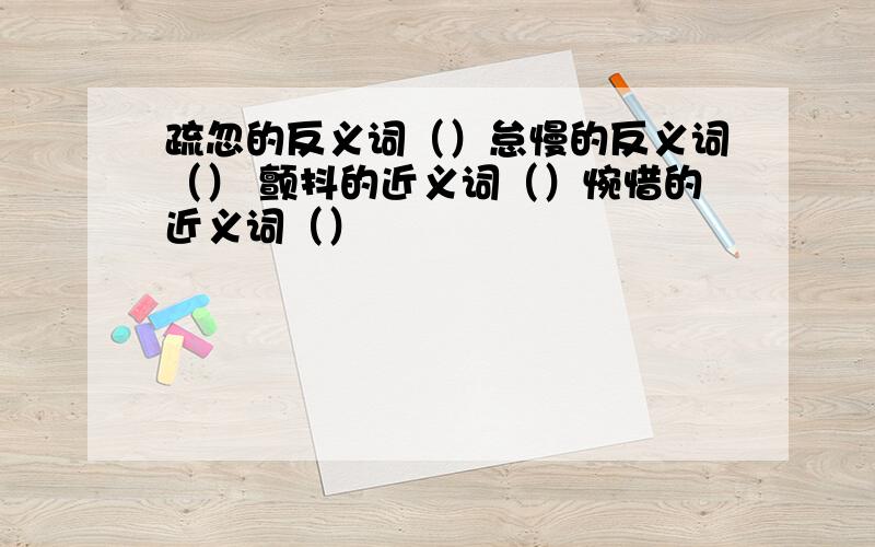 疏忽的反义词（）怠慢的反义词（） 颤抖的近义词（）惋惜的近义词（）