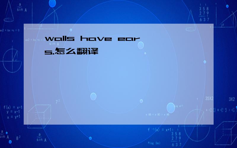 walls have ears.怎么翻译