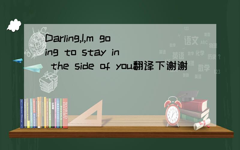 Darling,I,m going to stay in the side of you翻译下谢谢