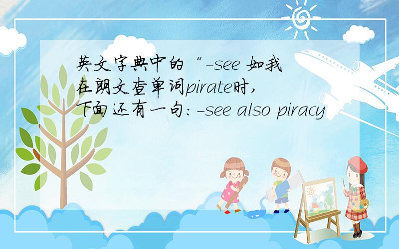 英文字典中的“-see 如我在朗文查单词pirate时,下面还有一句：-see also piracy