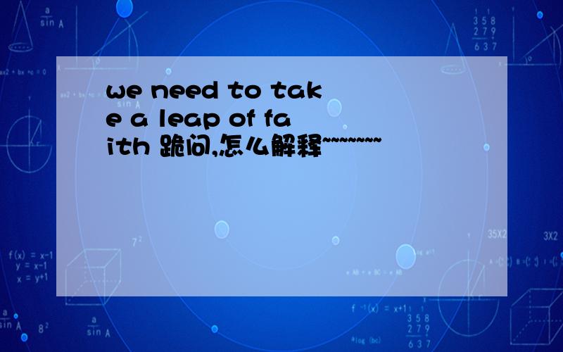 we need to take a leap of faith 跪问,怎么解释~~~~~~~