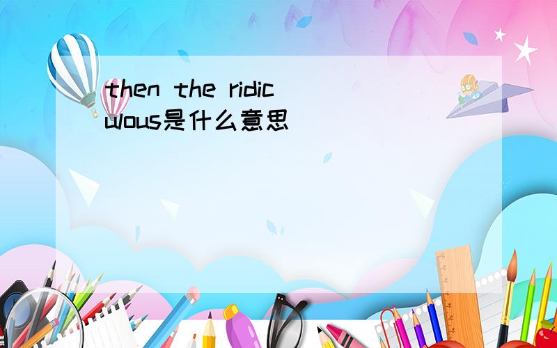 then the ridiculous是什么意思