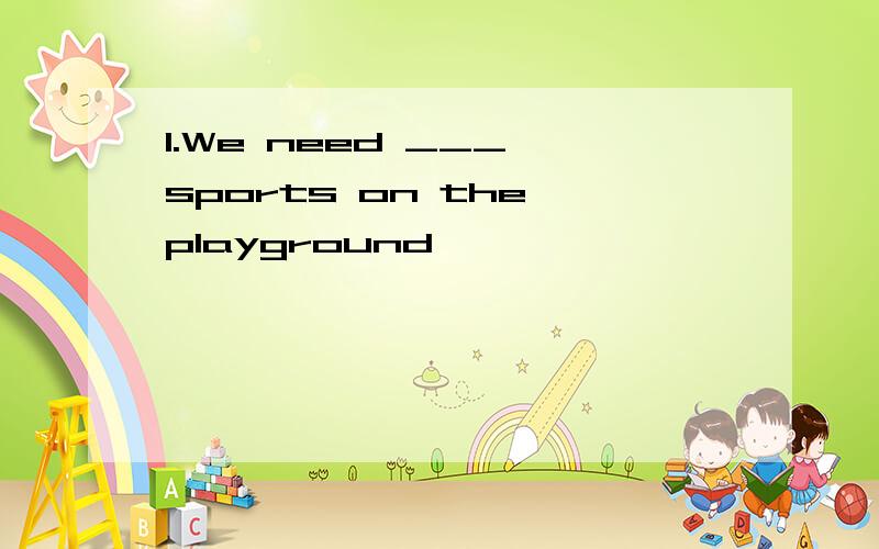 1.We need ___ sports on the playground