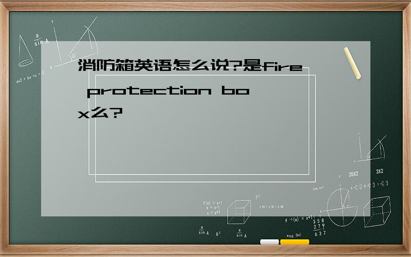 消防箱英语怎么说?是fire protection box么?