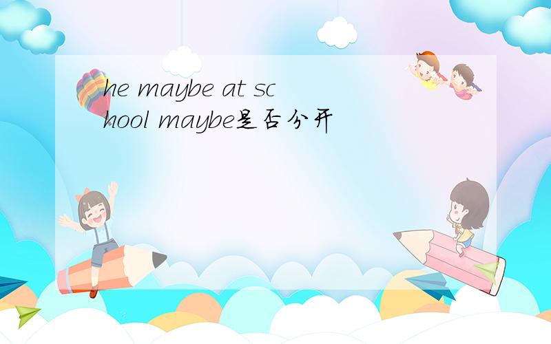 he maybe at school maybe是否分开