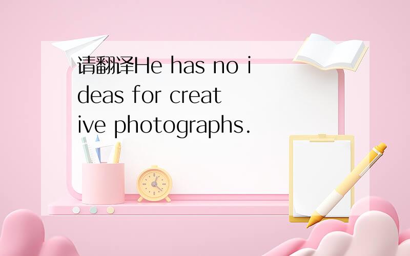 请翻译He has no ideas for creative photographs.