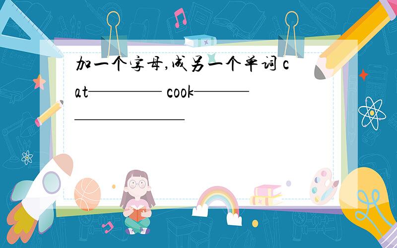 加一个字母,成另一个单词 cat———— cook—————————