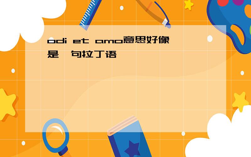 odi et amo意思好像是一句拉丁语