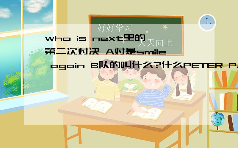 who is next里的 第二次对决 A对是smile again B队的叫什么?什么PETER PAN的那首