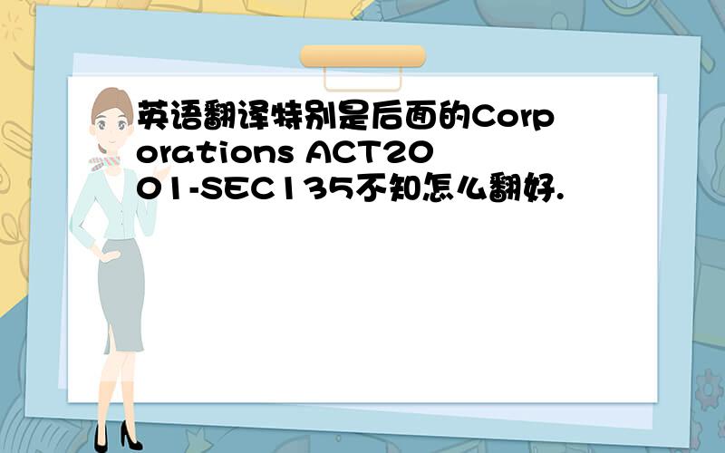 英语翻译特别是后面的Corporations ACT2001-SEC135不知怎么翻好.