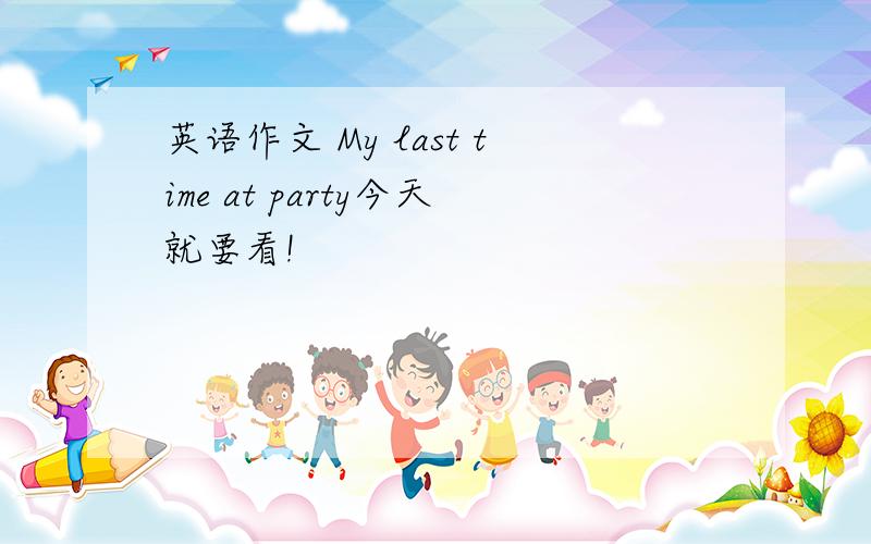 英语作文 My last time at party今天就要看!