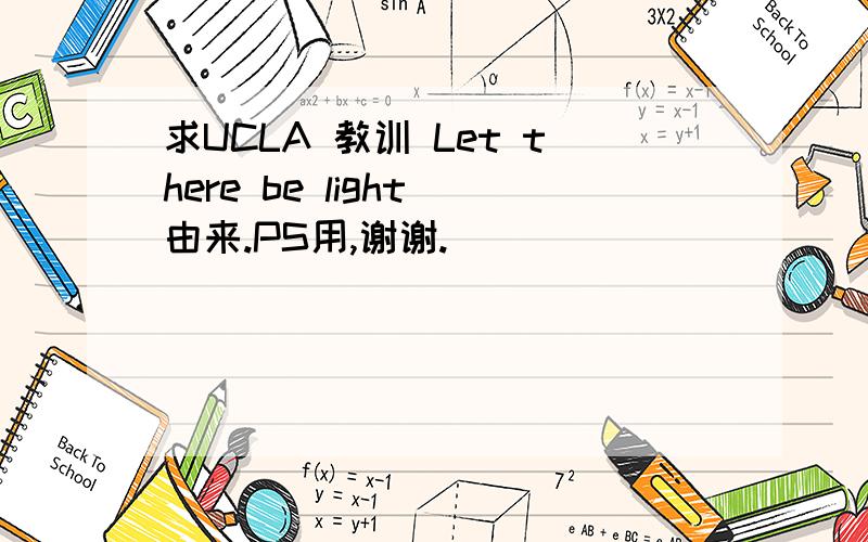 求UCLA 教训 Let there be light 由来.PS用,谢谢.