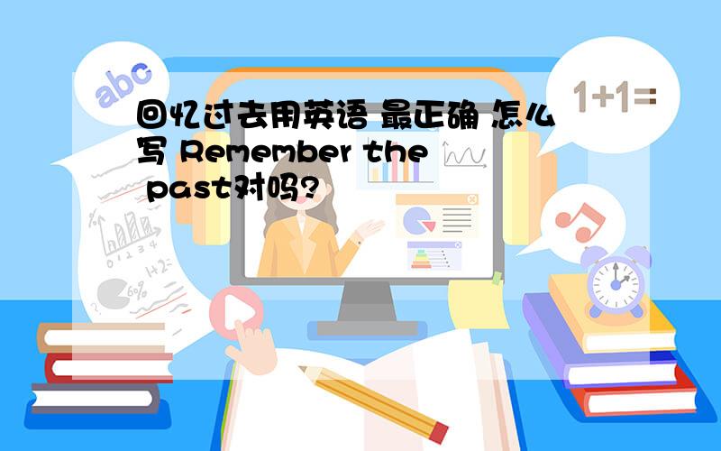 回忆过去用英语 最正确 怎么写 Remember the past对吗?