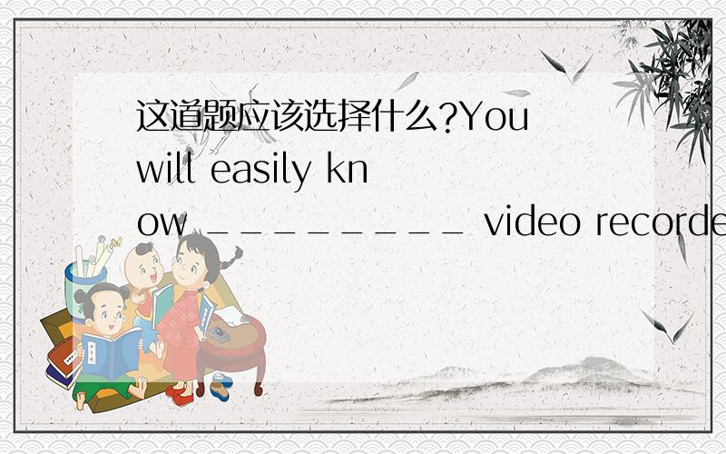 这道题应该选择什么?You will easily know ________ video recorders (录相机) are the same.A.what those B.that of those C.that all of D.which of those请说明理由,