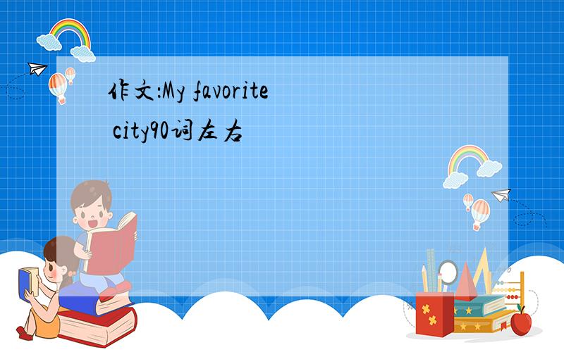 作文：My favorite city90词左右