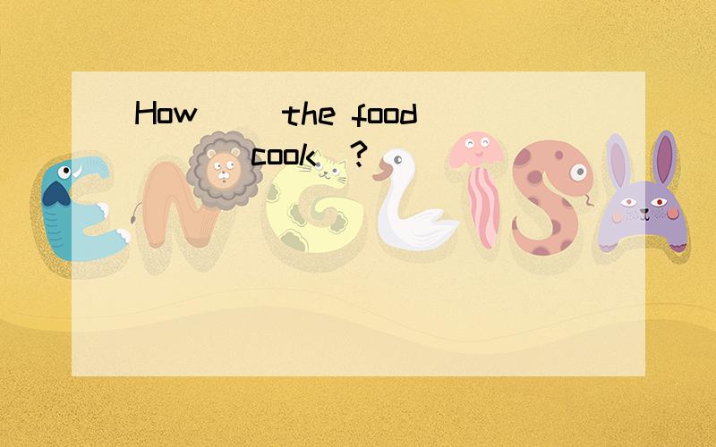 How （）the food （）（cook）?