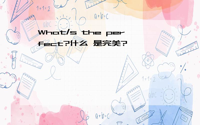 What/s the perfect?什么 是完美?