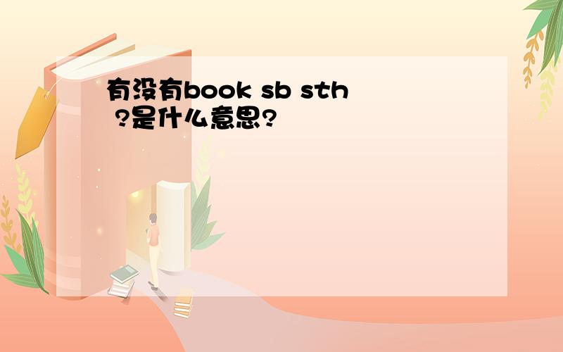 有没有book sb sth ?是什么意思?