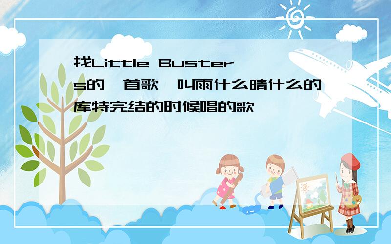 找Little Busters的一首歌,叫雨什么晴什么的库特完结的时候唱的歌