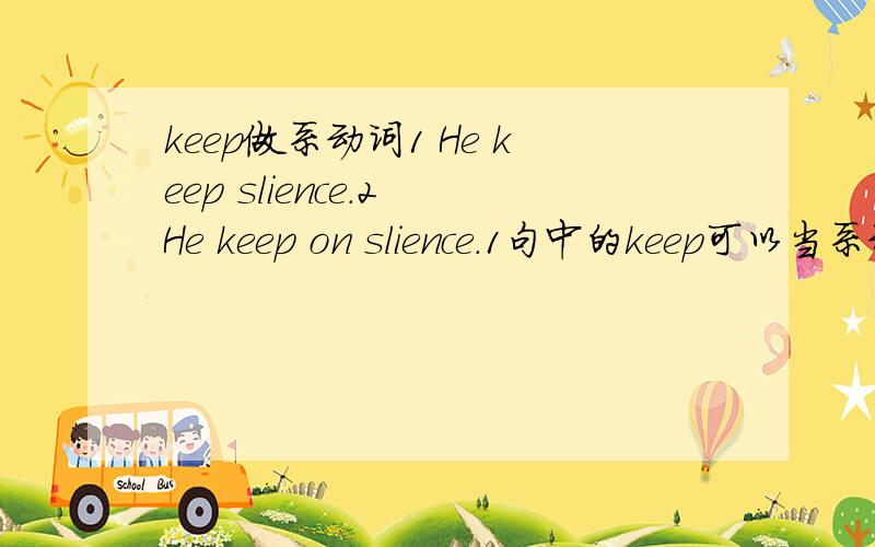 keep做系动词1 He keep slience.2 He keep on slience.1句中的keep可以当系动词使用 那2句的keep on 算是句子的什么成分?