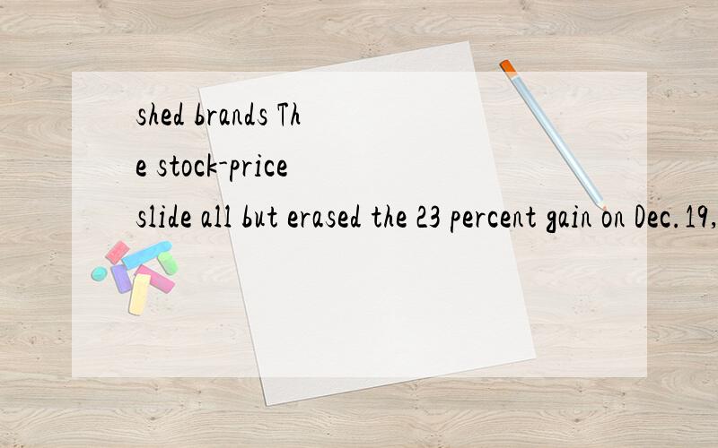 shed brands The stock-price slide all but erased the 23 percent gain on Dec.19,when Detroit-based GM received a federal aid package to help it stay in business until March 31 while crafting a plan to shut plants,shed brands and reduce debt.