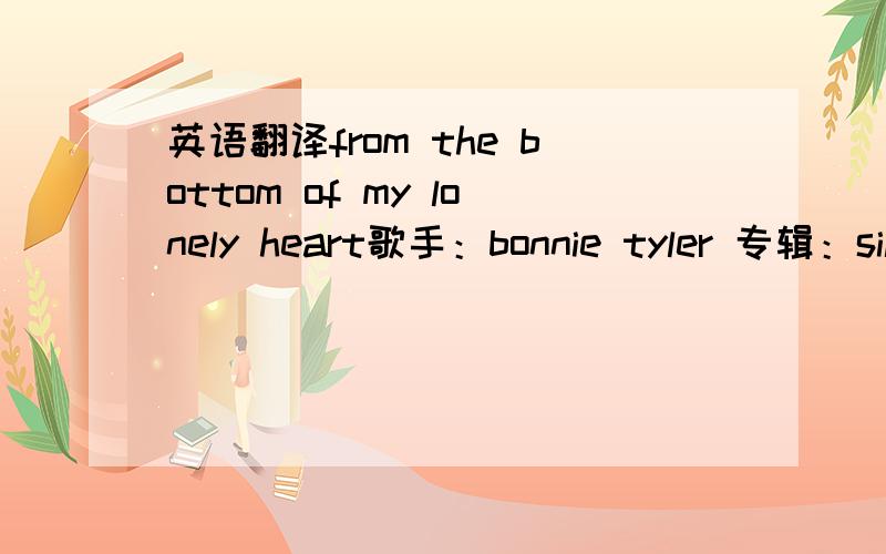 英语翻译from the bottom of my lonely heart歌手：bonnie tyler 专辑：silhouette in red They say love is blindBut you are always on my mindI'll never,never feel this way againIt's hard for me to sayTo tell you why I feel this wayI'll never,nev