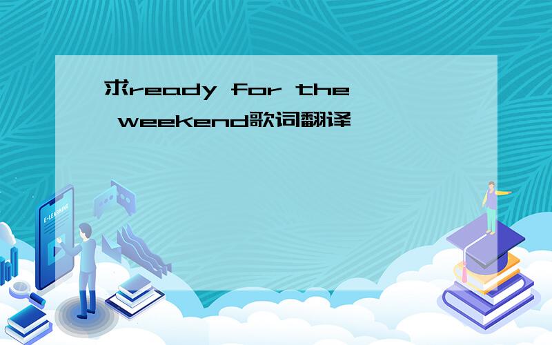 求ready for the weekend歌词翻译