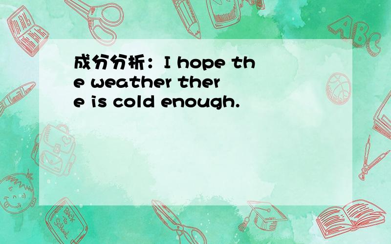 成分分析：I hope the weather there is cold enough.