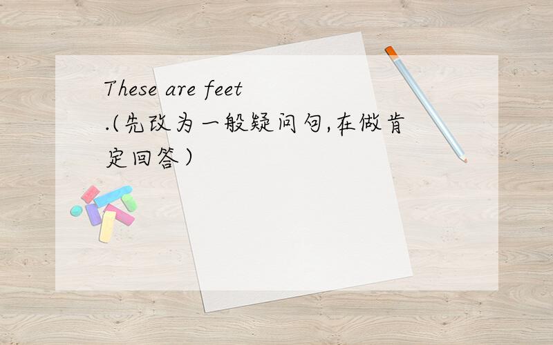 These are feet.(先改为一般疑问句,在做肯定回答）