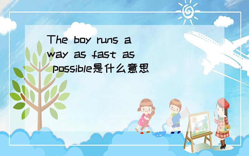 The boy runs away as fast as possible是什么意思