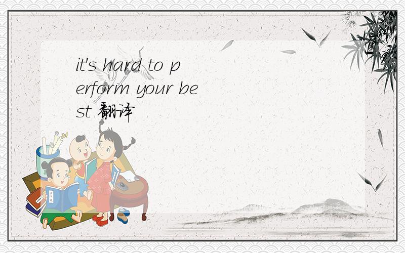 it's hard to perform your best 翻译