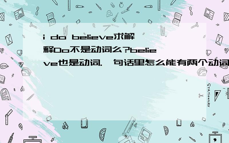 i do believe求解释Do不是动词么?believe也是动词.一句话里怎么能有两个动词?