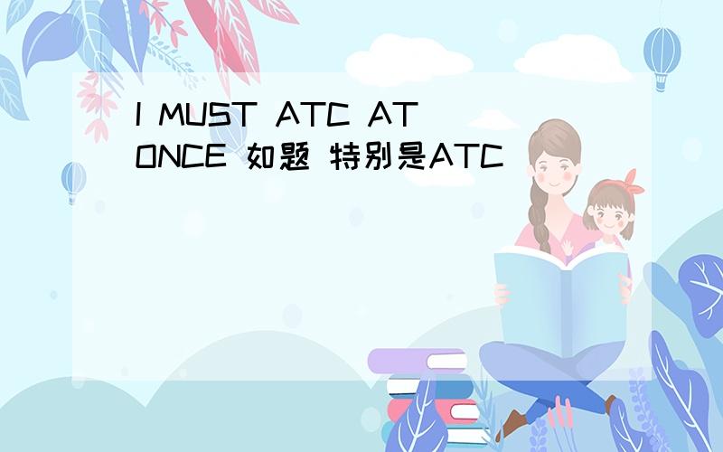 I MUST ATC AT ONCE 如题 特别是ATC