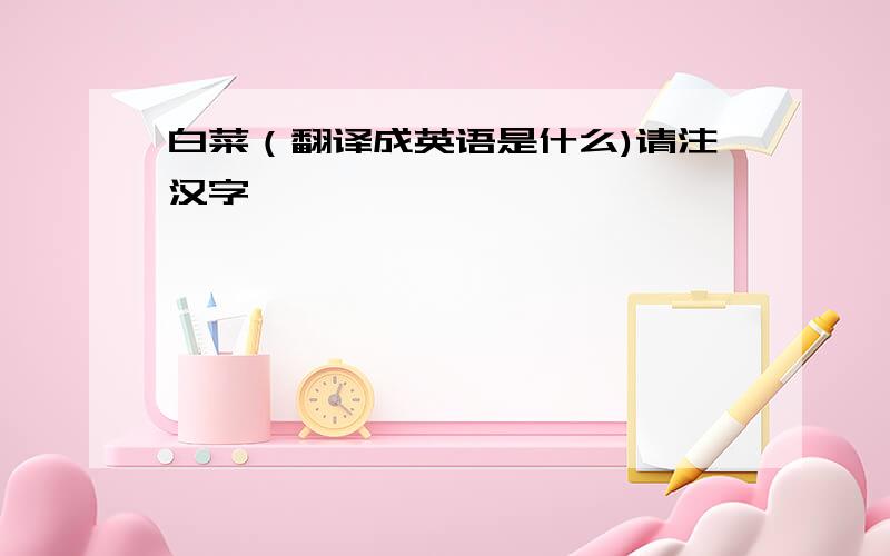 白菜（翻译成英语是什么)请注汉字