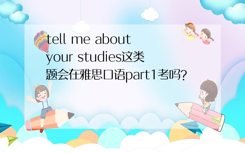 tell me about your studies这类题会在雅思口语part1考吗?