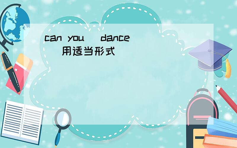 can you (dance) 用适当形式