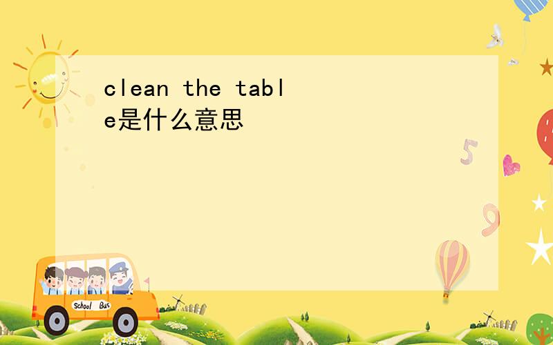 clean the table是什么意思