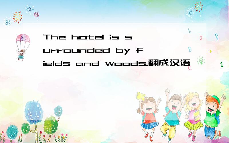 The hotel is surrounded by fields and woods.翻成汉语