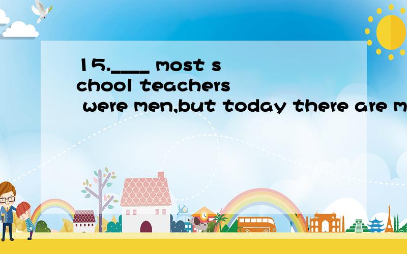 15.____ most school teachers were men,but today there are more women than men.A.At a time B.At times C.At one time D.At no timeplease explain