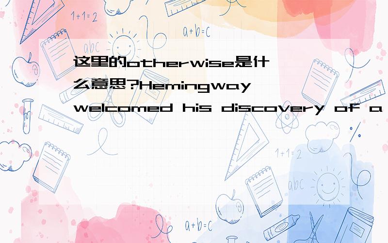 这里的otherwise是什么意思?Hemingway welcomed his discovery of a worthwhile cause because it could give significance to an otherwise meaningless death.请问这里的otherwise是什么意思,