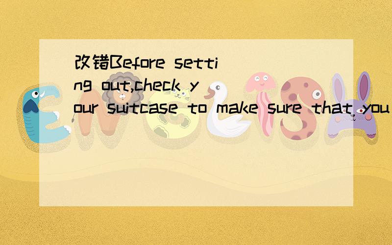 改错Before setting out,check your suitcase to make sure that you put all need into,includes train这句话,看下有什么问题Before setting out,check your suitcase to make sure that you put all need into,includes train tickets,id card and money.