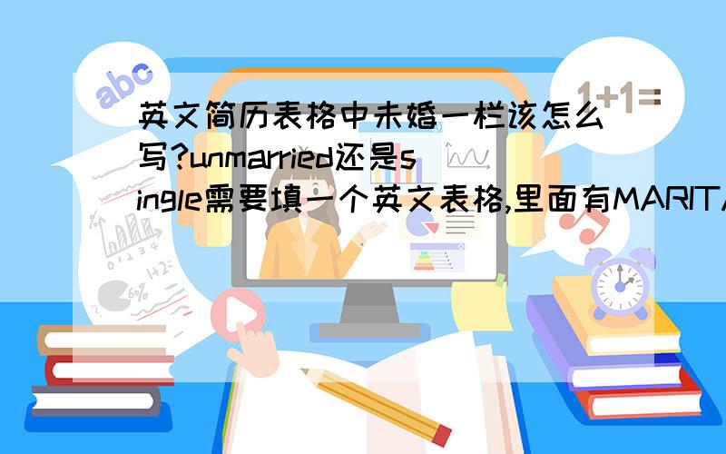 英文简历表格中未婚一栏该怎么写?unmarried还是single需要填一个英文表格,里面有MARITAL STATUS 一栏,请问一下英文中“未婚”地道的填法是什么?