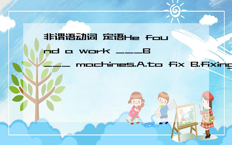 非谓语动词 定语He found a work ___B___ machines.A.to fix B.fixing fixing machines是动名词还是现在分词?